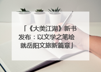 《大美江湖》新书发布：以文学之笔绘就岳阳文旅新篇章