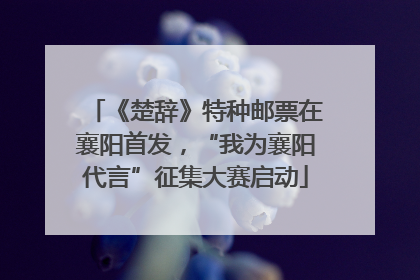 《楚辞》特种邮票在襄阳首发，“我为襄阳代言”征集大赛启动