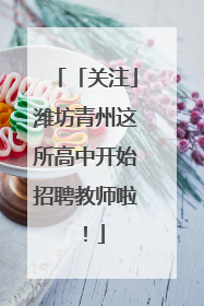 「关注」潍坊青州这所高中开始招聘教师啦！