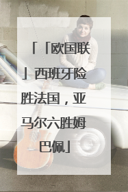 「欧国联」西班牙险胜法国，亚马尔六胜姆巴佩
