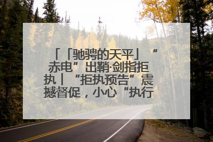「驰骋的天平」“赤电”出鞘·剑指拒执︱“拒执预告”震撼督促，小心“执行”变“执刑”