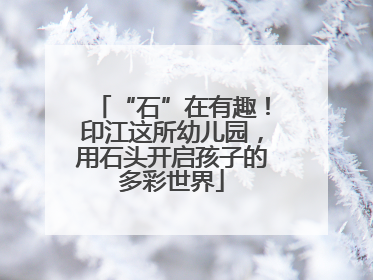 “石”在有趣！印江这所幼儿园，用石头开启孩子的多彩世界