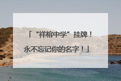 “祥榕中学”挂牌！永不忘记你的名字！