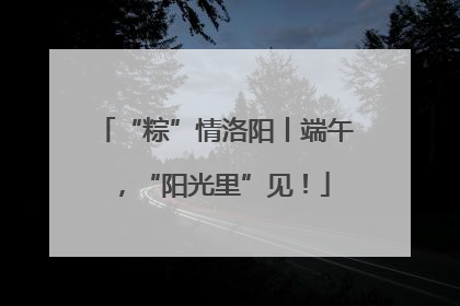“粽”情洛阳丨端午，“阳光里”见！