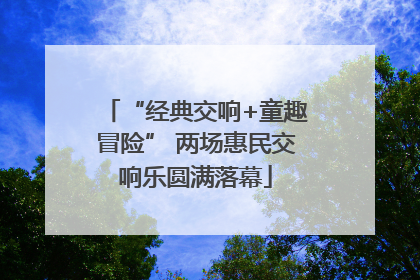“经典交响+童趣冒险” 两场惠民交响乐圆满落幕