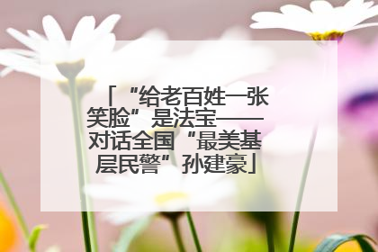 “给老百姓一张笑脸”是法宝——对话全国“最美基层民警”孙建豪