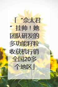 “佘太君”挂帅！她团队研发的多功能籽粒收获机行销全国20多个地区