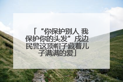 “你保护别人 我保护你的头发”戍边民警这顶帽子藏着儿子满满的爱