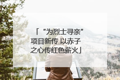 “为烈士寻亲”项目新传 以赤子之心传红色薪火