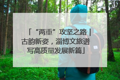 “两重”攻坚之路｜古韵新姿，淄博文旅谱写高质量发展新篇