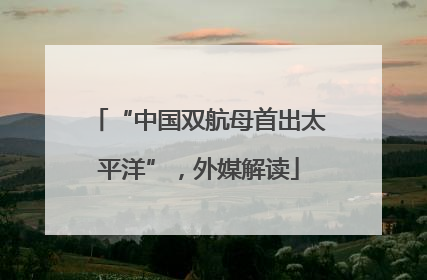 “中国双航母首出太平洋”，外媒解读