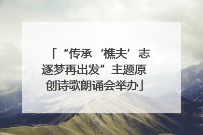 “传承‘樵夫’志逐梦再出发”主题原创诗歌朗诵会举办