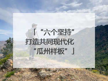 “六个坚持”打造共同现代化“瓜州样板”