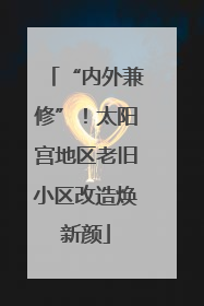 “内外兼修”！太阳宫地区老旧小区改造焕新颜