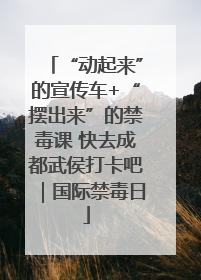 “动起来”的宣传车+“摆出来”的禁毒课 快去成都武侯打卡吧｜国际禁毒日