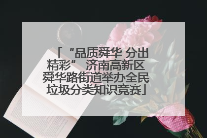 “品质舜华 分出精彩” 济南高新区舜华路街道举办全民垃圾分类知识竞赛