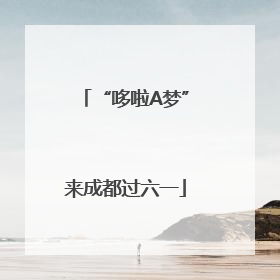 “哆啦A梦”来成都过六一