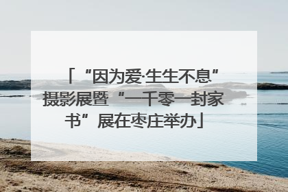“因为爱·生生不息”摄影展暨“一千零一封家书”展在枣庄举办