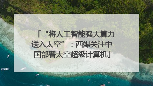 “将人工智能强大算力送入太空”：西媒关注中国部署太空超级计算机