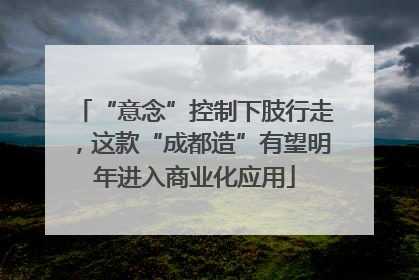 “意念”控制下肢行走，这款“成都造”有望明年进入商业化应用