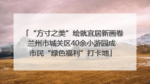 “方寸之美”绘就宜居新画卷 兰州市城关区40余小游园成市民“绿色福利”打卡地