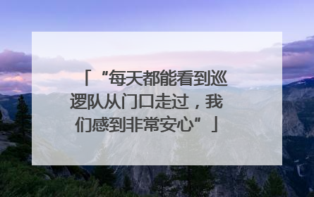 “每天都能看到巡逻队从门口走过，我们感到非常安心”