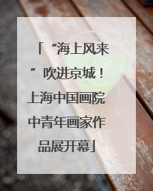“海上风来”吹进京城！上海中国画院中青年画家作品展开幕