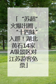 “苏超”火爆出圈，“十四妹”入群！湖北黄石14家A级景区对江苏游客免票