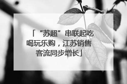 “苏超”串联起吃喝玩乐购，江苏销售客流同步增长