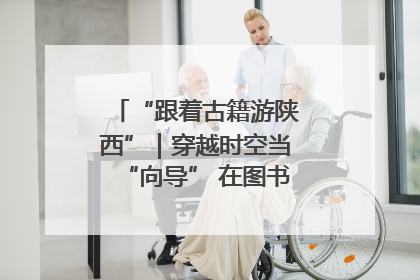 “跟着古籍游陕西”｜穿越时空当“向导” 在图书馆外“活”起来
