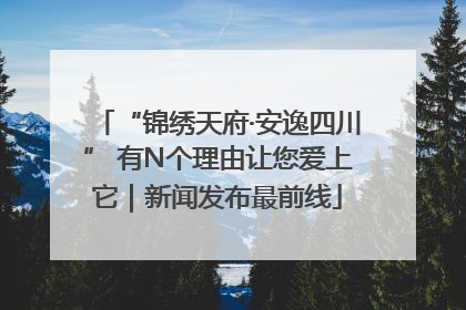 “锦绣天府·安逸四川” 有N个理由让您爱上它｜新闻发布最前线