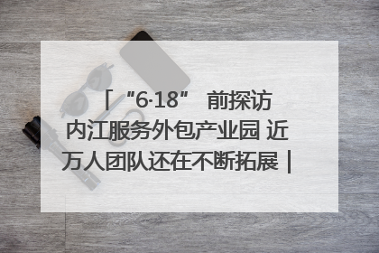 “6·18” 前探访内江服务外包产业园 近万人团队还在不断拓展｜内江东兴“红”在哪⑤