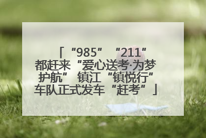 “985”“211”都赶来“爱心送考·为梦护航” 镇江“镇悦行”车队正式发车“赶考”