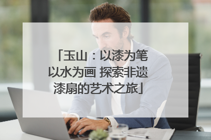 玉山：以漆为笔 以水为画 探索非遗漆扇的艺术之旅