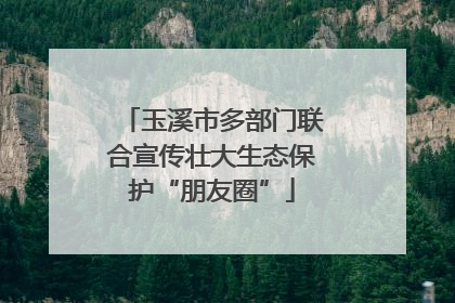 玉溪市多部门联合宣传壮大生态保护“朋友圈”