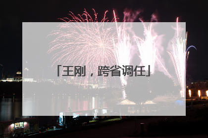 王刚，跨省调任