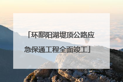 环鄱阳湖堤顶公路应急保通工程全面竣工
