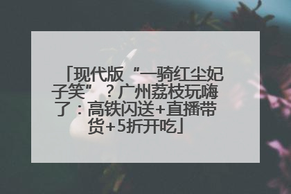 现代版“一骑红尘妃子笑”？广州荔枝玩嗨了：高铁闪送+直播带货+5折开吃