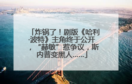 炸锅了！剧版《哈利·波特》主角终于公开，“赫敏”惹争议，斯内普变黑人……