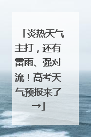 炎热天气主打，还有雷雨、强对流！高考天气预报来了→