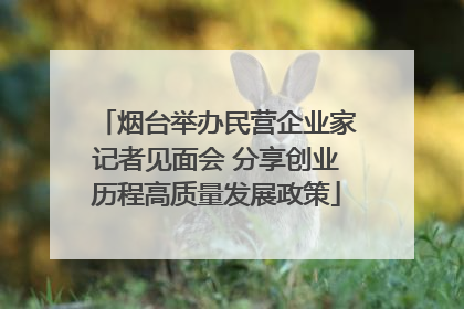 烟台举办民营企业家记者见面会 分享创业历程高质量发展政策