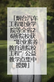 烟台汽车工程职业学院等全省26所院校获“职业素养教育进院校工程”公益教学点集中授牌