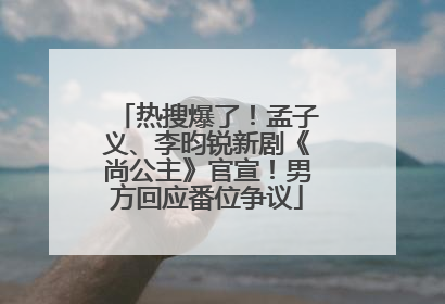 热搜爆了！孟子义、李昀锐新剧《尚公主》官宣！男方回应番位争议