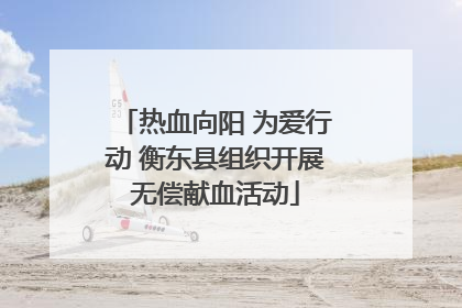 热血向阳 为爱行动 衡东县组织开展无偿献血活动