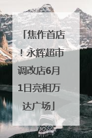 焦作首店！永辉超市调改店6月1日亮相万达广场