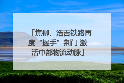 焦柳、浩吉铁路再度“握手”荆门 激活中部物流动脉