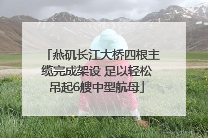 燕矶长江大桥四根主缆完成架设 足以轻松吊起6艘中型航母