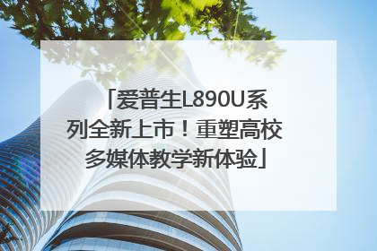 爱普生L890U系列全新上市！重塑高校多媒体教学新体验