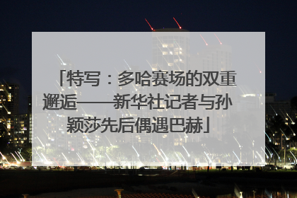 特写：多哈赛场的双重邂逅——新华社记者与孙颖莎先后偶遇巴赫