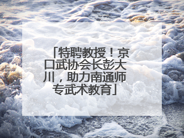 特聘教授！京口武协会长彭大川，助力南通师专武术教育